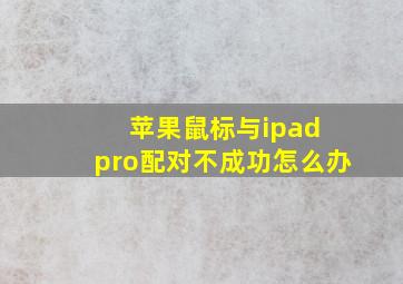 苹果鼠标与ipad pro配对不成功怎么办